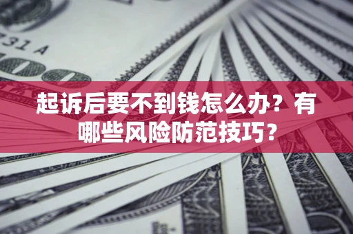 北京起诉后要不到钱怎么办?有哪些风险防范技巧? 北京起诉后要不到钱怎么办?有哪些风险防范技巧?