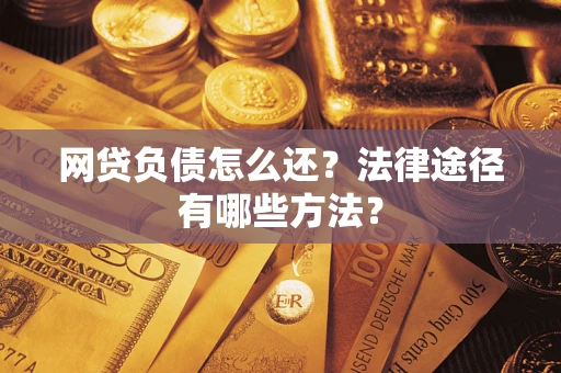 北京网贷负债怎么还？法律途径有哪些方法？