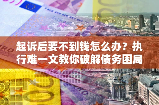 北京起诉后要不到钱怎么办？执行难一文教你破解债务困局