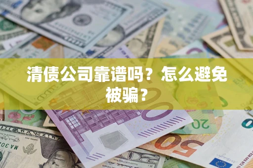 北京清债公司靠谱吗？怎么避免被骗？