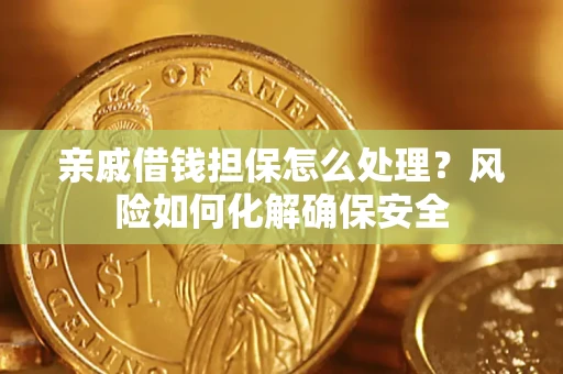 北京亲戚借钱担保怎么处理？风险如何化解确保安全