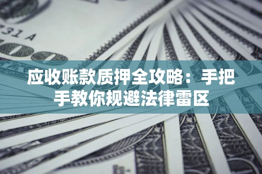 北京应收账款质押全攻略：手把手教你规避法律雷区