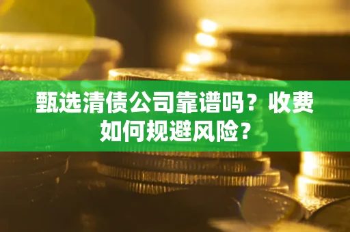 北京甄选清债公司靠谱吗？收费如何规避风险？