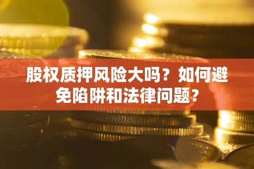 北京股权质押风险大吗？如何避免陷阱和法律问题？