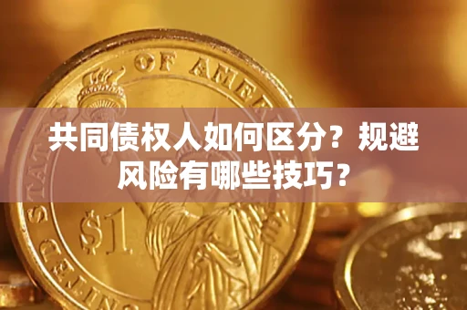 北京共同债权人如何区分？规避风险有哪些技巧？
