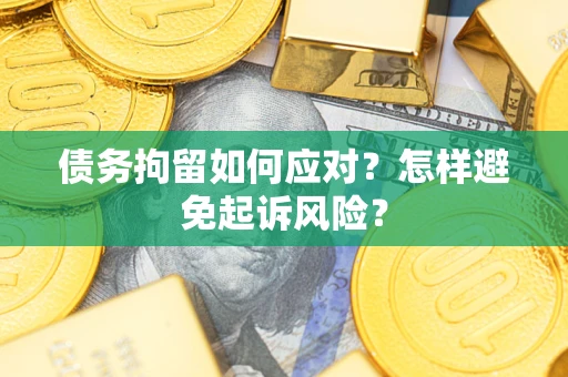 北京债务拘留如何应对？怎样避免起诉风险？