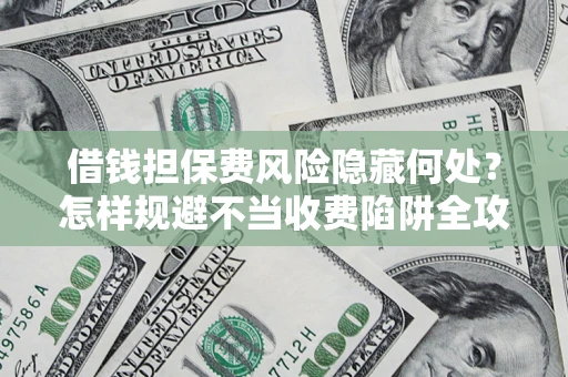 北京借钱担保费风险隐藏何处？怎样规避不当收费陷阱全攻略！