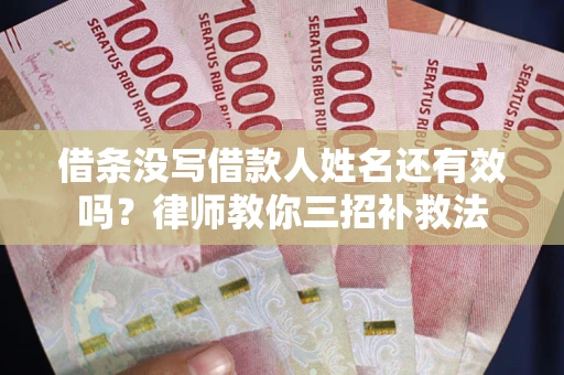 北京借条没写借款人姓名还有效吗？律师教你三招补救法