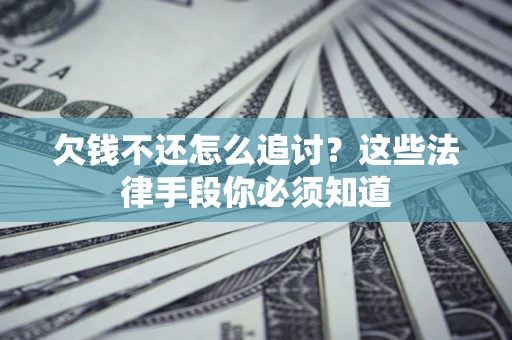 北京欠钱不还怎么追讨？这些法律手段你必须知道