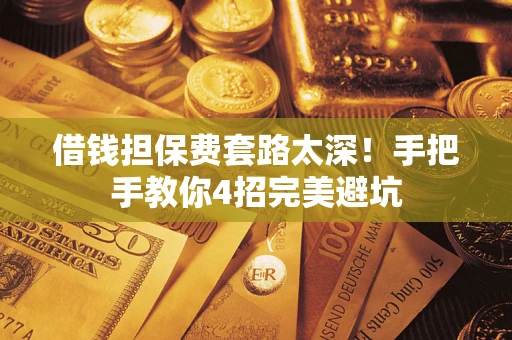 北京借钱担保费套路太深！手把手教你4招完美避坑