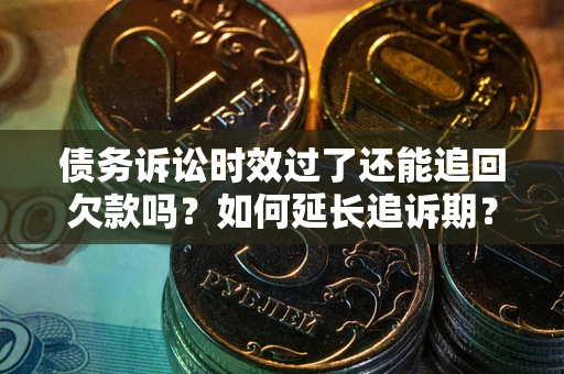 北京债务诉讼时效过了还能追回欠款吗？如何延长追诉期？