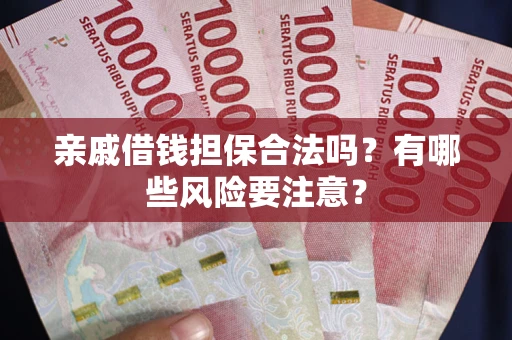 北京亲戚借钱担保合法吗？有哪些风险要注意？