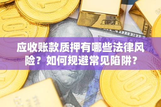北京应收账款质押有哪些法律风险？如何规避常见陷阱？