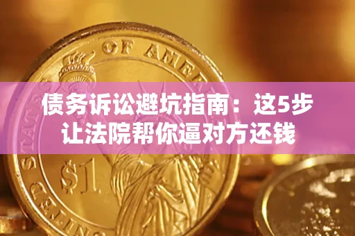 北京债务诉讼避坑指南：这5步让法院帮你逼对方还钱