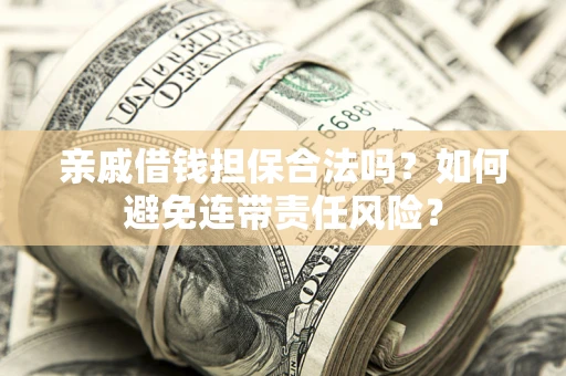 北京亲戚借钱担保合法吗？如何避免连带责任风险？