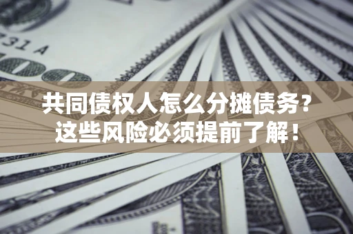 北京共同债权人怎么分摊债务？这些风险必须提前了解！