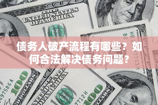 北京债务人破产流程有哪些？如何合法解决债务问题？