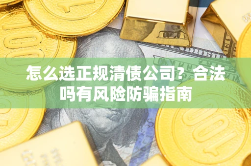 北京怎么选正规清债公司？合法吗有风险防骗指南