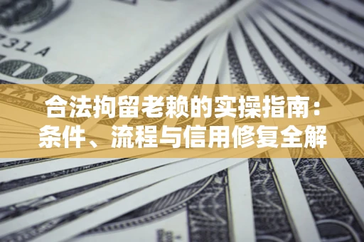 北京合法拘留老赖的实操指南:条件、流程与信用修复全解析 北京合法拘留老赖的实操指南:条件、流程与信用修复全解析