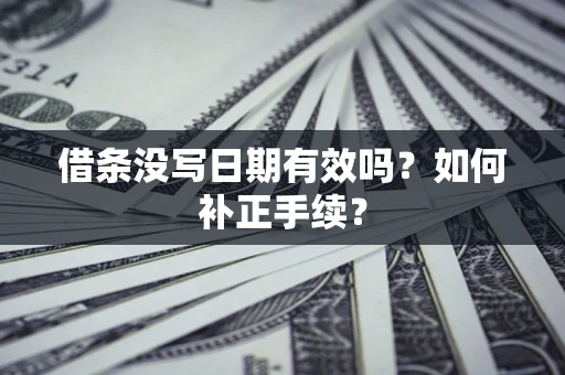 北京借条没写日期有效吗？如何补正手续？
