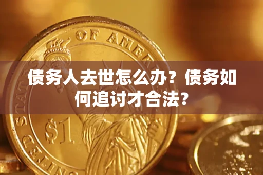 北京债务人去世怎么办？债务如何追讨才合法？