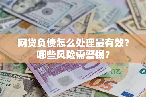 北京网贷负债怎么处理最有效？哪些风险需警惕？