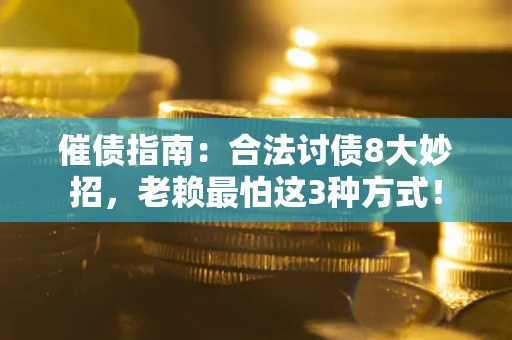北京催债指南：合法讨债8大妙招，老赖最怕这3种方式！