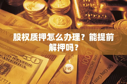 北京股权质押怎么办理？能提前解押吗？