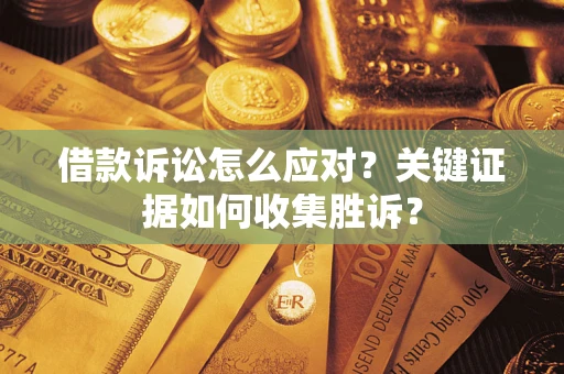 北京借款诉讼怎么应对？关键证据如何收集胜诉？