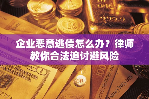 北京企业恶意逃债怎么办？律师教你合法追讨避风险