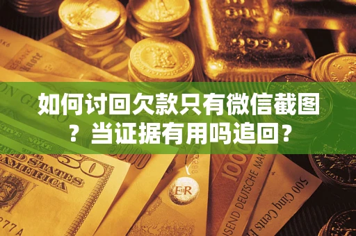 北京如何讨回欠款只有微信截图？当证据有用吗追回？