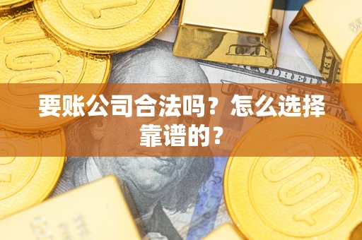 北京要账公司合法吗？怎么选择靠谱的？