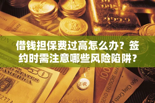 北京借钱担保费过高怎么办？签约时需注意哪些风险陷阱？