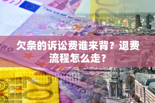 北京欠条的诉讼费谁来背？退费流程怎么走？