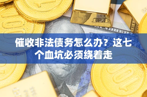 北京催收非法债务怎么办？这七个血坑必须绕着走