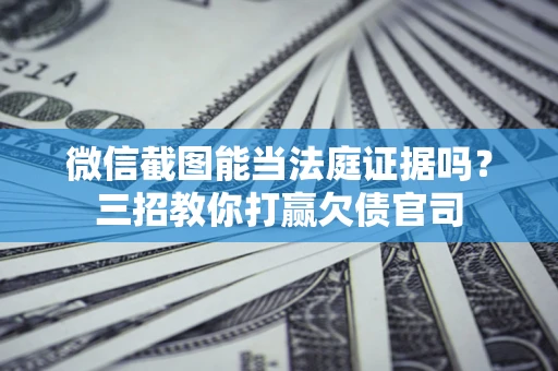 北京微信截图能当法庭证据吗？三招教你打赢欠债官司