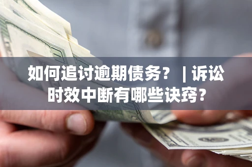 北京如何追讨逾期债务？ | 诉讼时效中断有哪些诀窍？