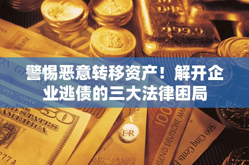 北京警惕恶意转移资产！解开企业逃债的三大法律困局