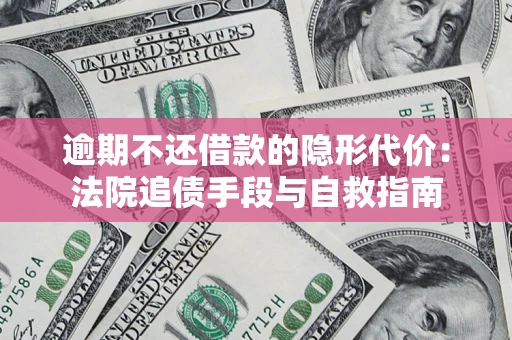 北京逾期不还借款的隐形代价：法院追债手段与自救指南