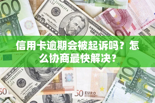 北京信用卡逾期会被起诉吗？怎么协商最快解决？