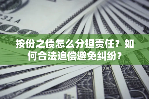 北京按份之债怎么分担责任？如何合法追偿避免纠纷？