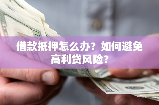 北京借款抵押怎么办？如何避免高利贷风险？