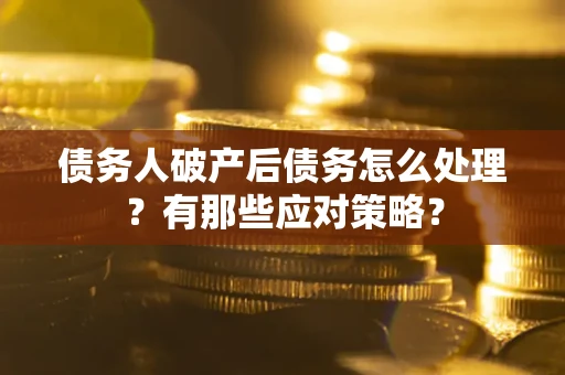 北京债务人破产后债务怎么处理？有那些应对策略？