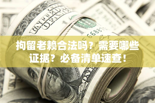北京拘留老赖合法吗？需要哪些证据？必备清单速查！