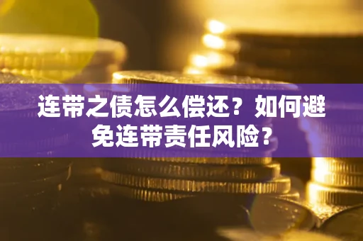 北京连带之债怎么偿还？如何避免连带责任风险？