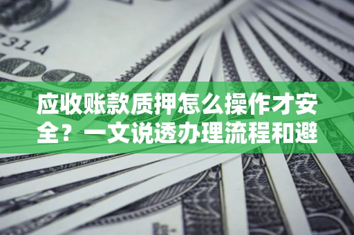 北京应收账款质押怎么操作才安全？一文说透办理流程和避险绝招