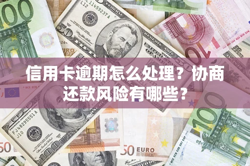北京信用卡逾期怎么处理？协商还款风险有哪些？